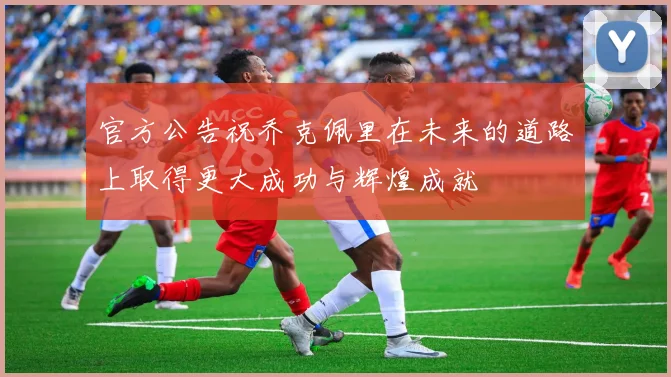 官方公告祝乔克佩里在未来的道路上取得更大成功与辉煌成就