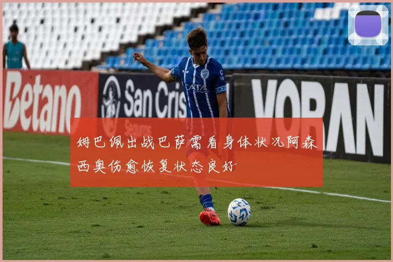姆巴佩出战巴萨需看身体状况阿森西奥伤愈恢复状态良好