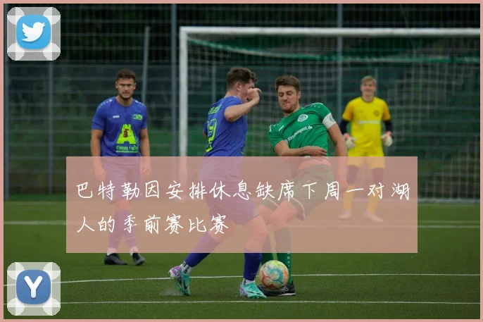 巴特勒因安排休息缺席下周一对湖人的季前赛比赛