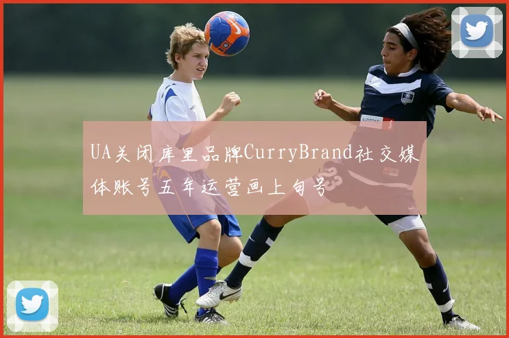 UA关闭库里品牌CurryBrand社交媒体账号五年运营画上句号