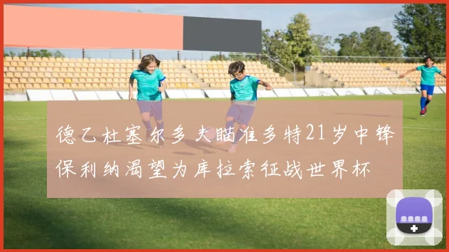 德乙杜塞尔多夫瞄准多特21岁中锋保利纳渴望为库拉索征战世界杯