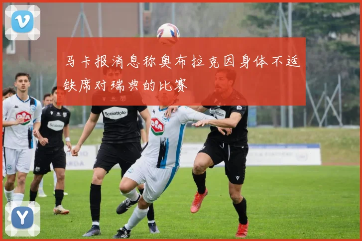 马卡报消息称奥布拉克因身体不适缺席对瑞典的比赛