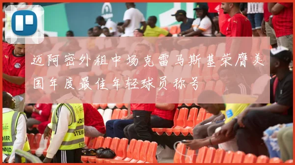 迈阿密外租中场克雷马斯基荣膺美国年度最佳年轻球员称号