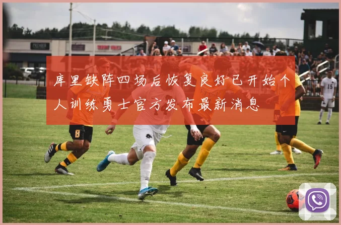 库里缺阵四场后恢复良好已开始个人训练勇士官方发布最新消息