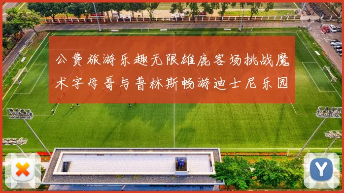 公费旅游乐趣无限雄鹿客场挑战魔术字母哥与普林斯畅游迪士尼乐园