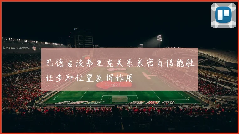 巴德吉谈弗里克关系亲密自信能胜任多种位置发挥作用