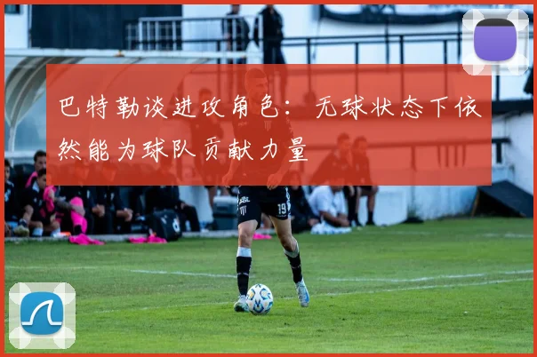 巴特勒谈进攻角色：无球状态下依然能为球队贡献力量