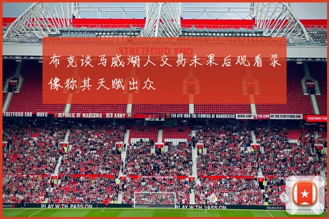 布克谈马威湖人交易未果后观看录像称其天赋出众