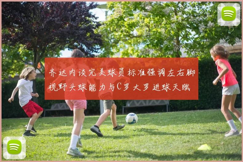 齐达内谈完美球员标准强调左右脚视野头球能力与C罗大罗进球天赋